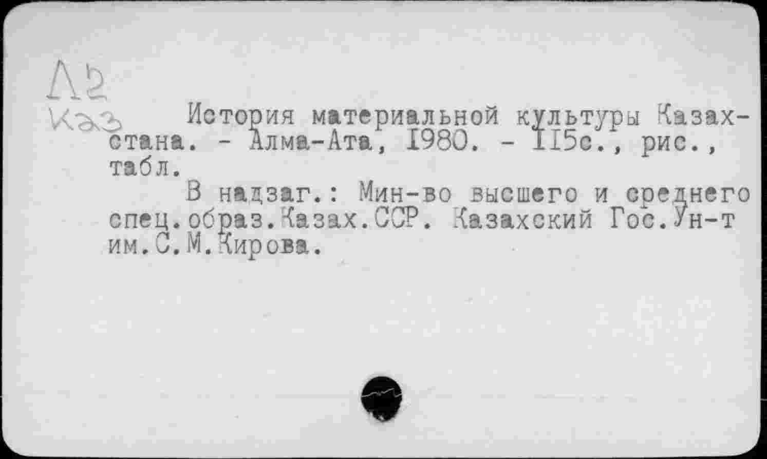 ﻿История материальной культуры Казахстана. - Алма-Ата, 1980. - 115с., рис., табл.
В нацзаг.: Мин-во высшего и среднего спец.образ.Казах.ССР. Казахский Гос.Ун-т им.С.М.Кирова.